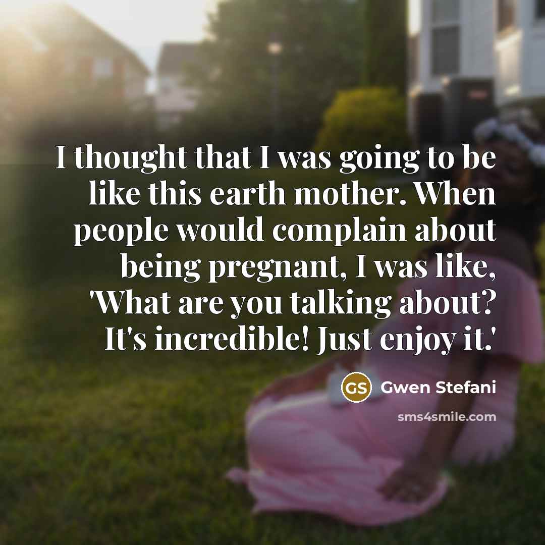 “I thought that I was going to be like this…” quote by Gwen Stefani