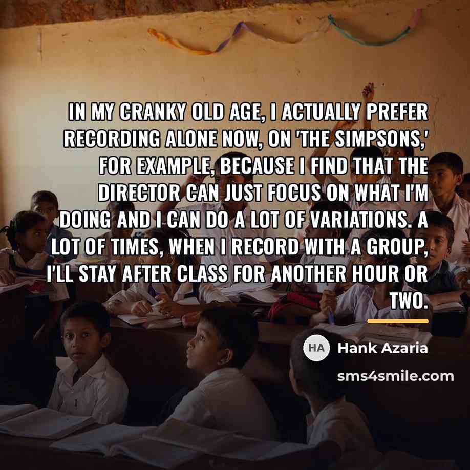 “In my cranky old age, I actually prefer recording alone…” quote by Hank Azaria