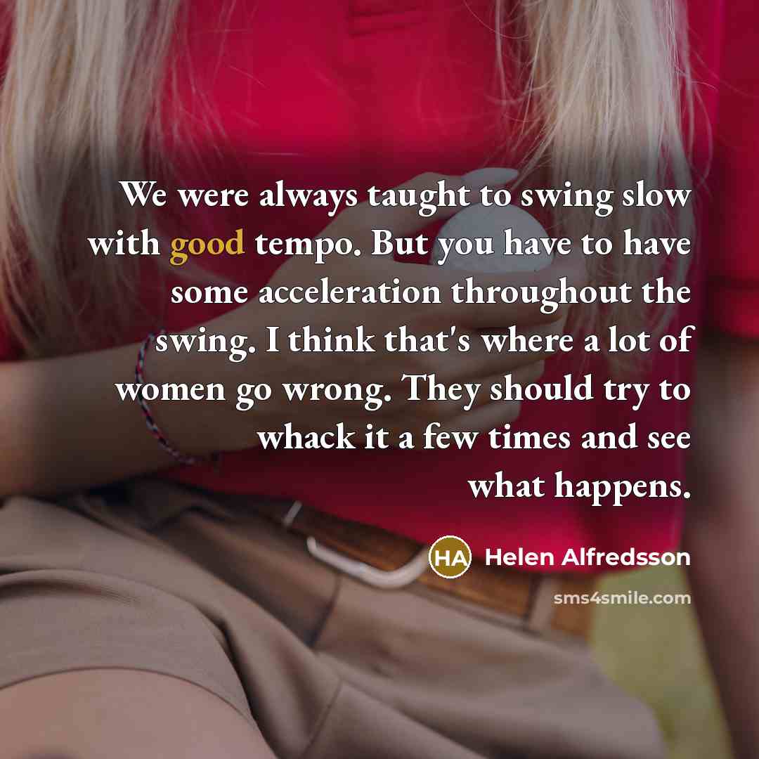 “We were always taught to swing slow with good tempo.…” quote by Helen Alfredsson