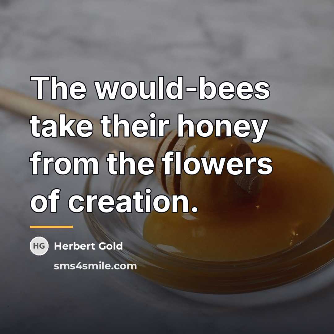 “The would-bees take their honey from the flowers of creation.…” quote by Herbert Gold