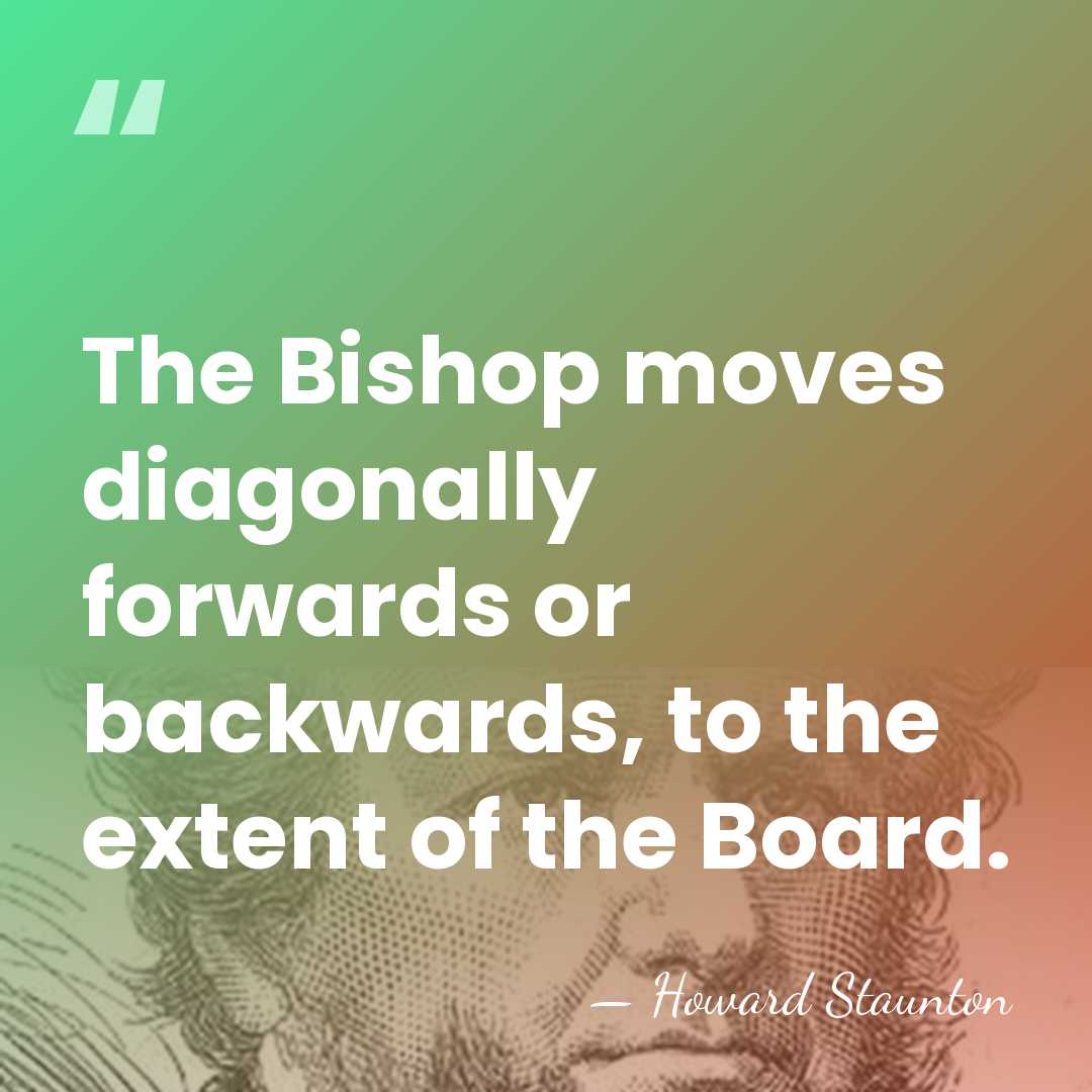 The Bishop moves diagonally forwards or backwards, to the extent of the&hellip; - Howard Staunton