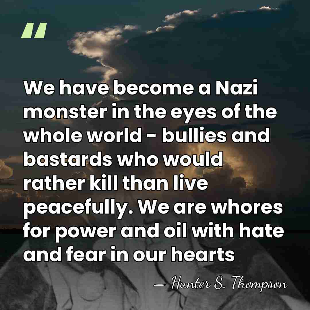 We have become a Nazi monster in the eyes of the whole&hellip; - Hunter S. Thompson