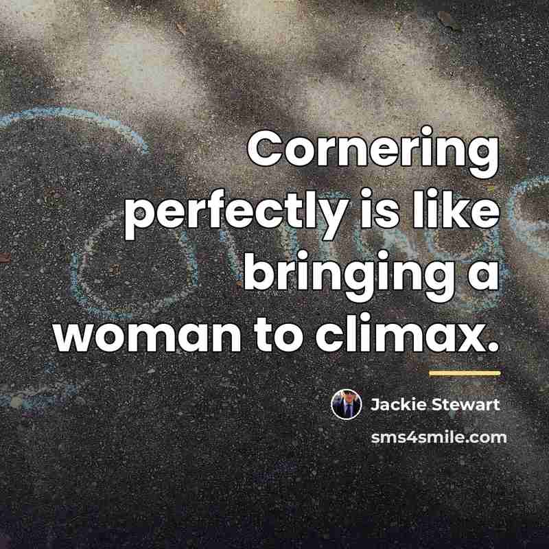 “Cornering perfectly is like bringing a woman to climax.…” quote by Jackie Stewart