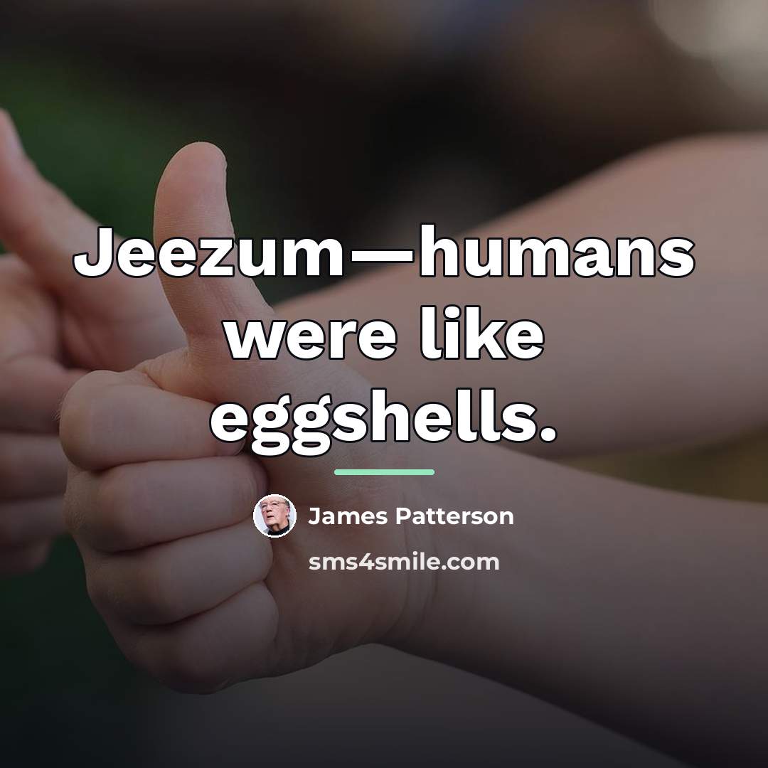 “Jeezum—humans were like eggshells.…” quote by James Patterson