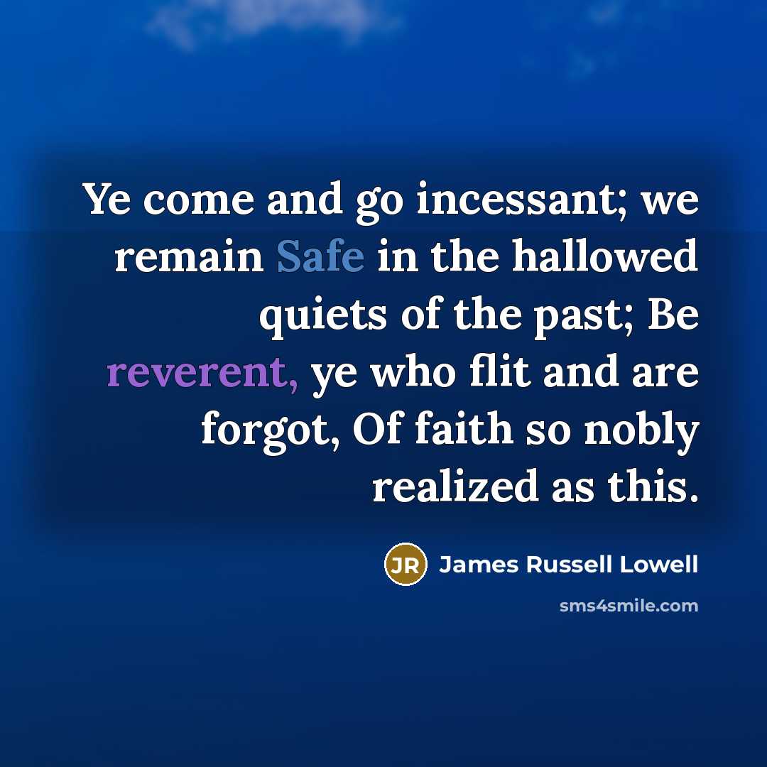 “Ye come and go incessant; we remain Safe in the…” quote by James Russell Lowell
