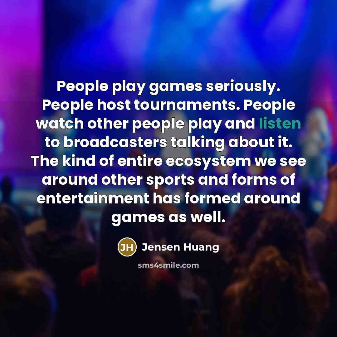 “People play games seriously. People host tournaments. People watch other…” quote by Jensen Huang
