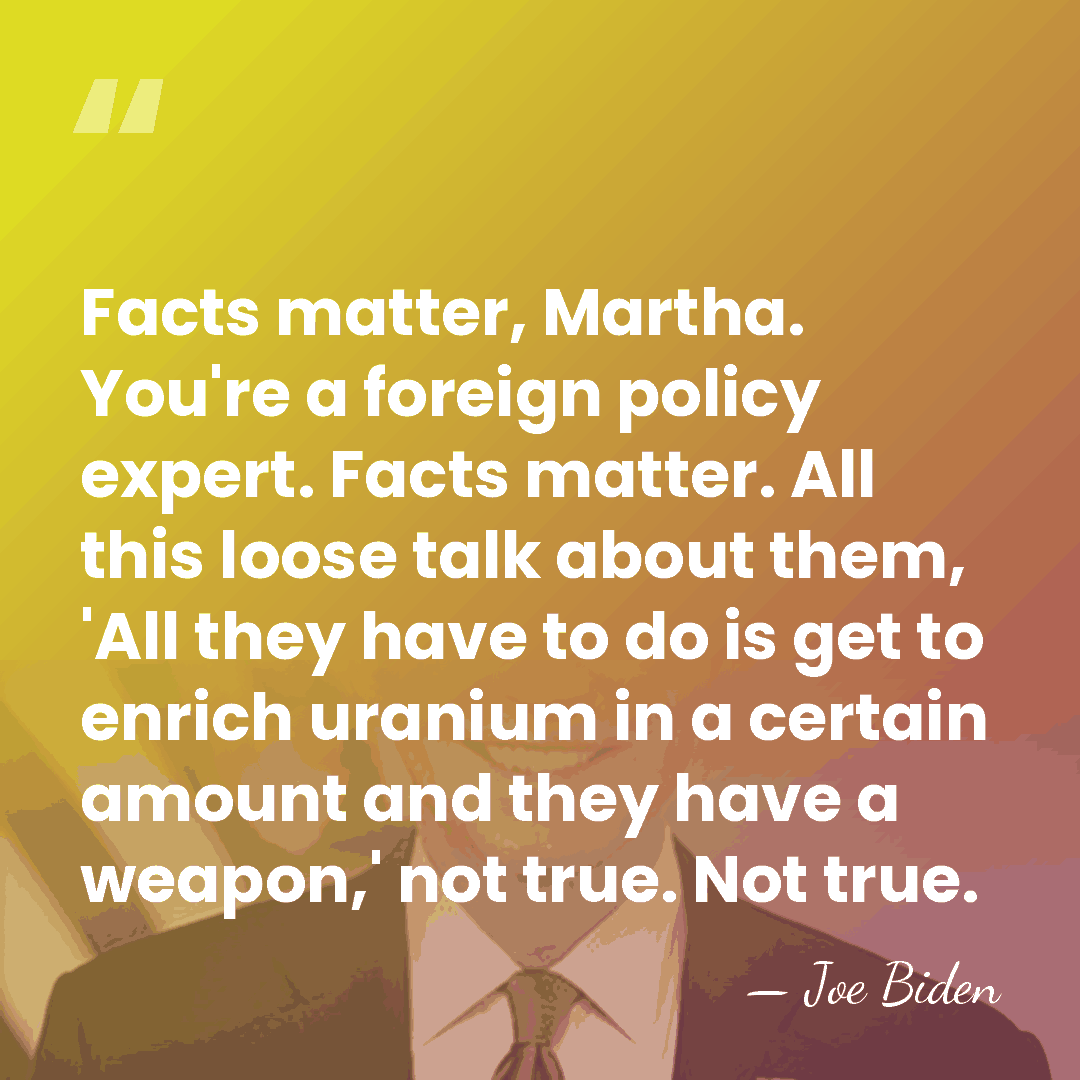 Facts matter, Martha. You're a foreign policy expert. Facts matter. All this&hellip; - Joe Biden