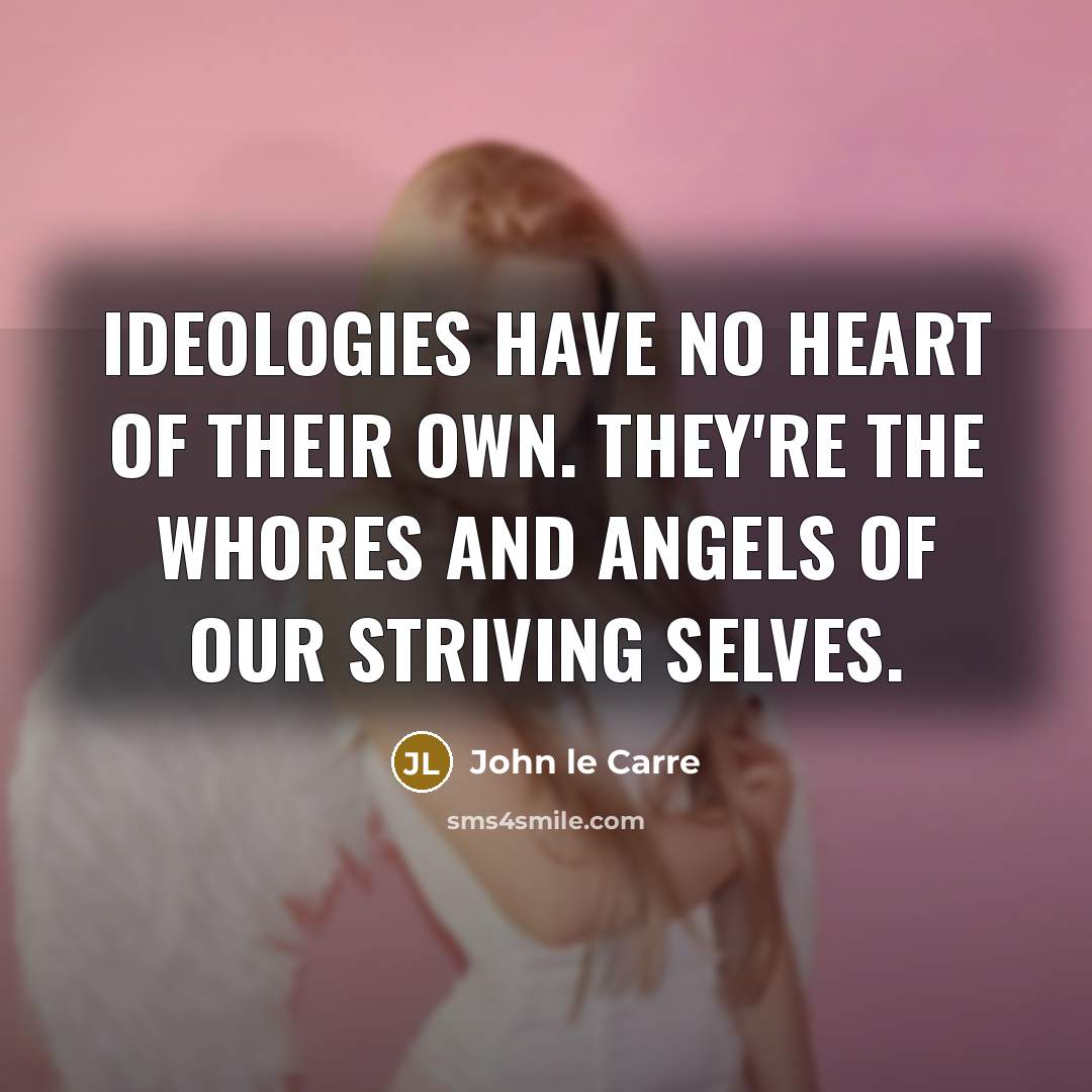 “Ideologies have no heart of their own. They're the whores…” quote by John le Carre