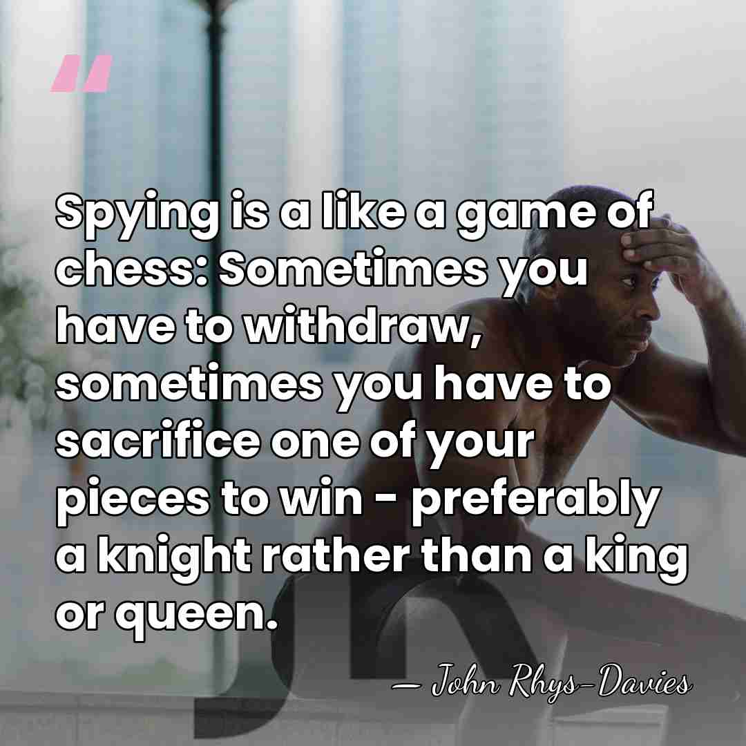 Spying is a like a game of chess: Sometimes you have to&hellip; - John Rhys-Davies