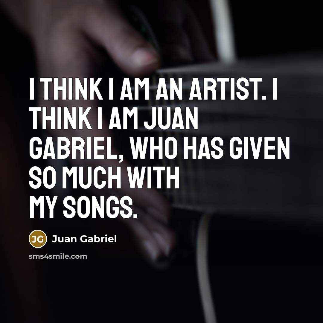 “I think I am an artist. I think I am…” quote by Juan Gabriel