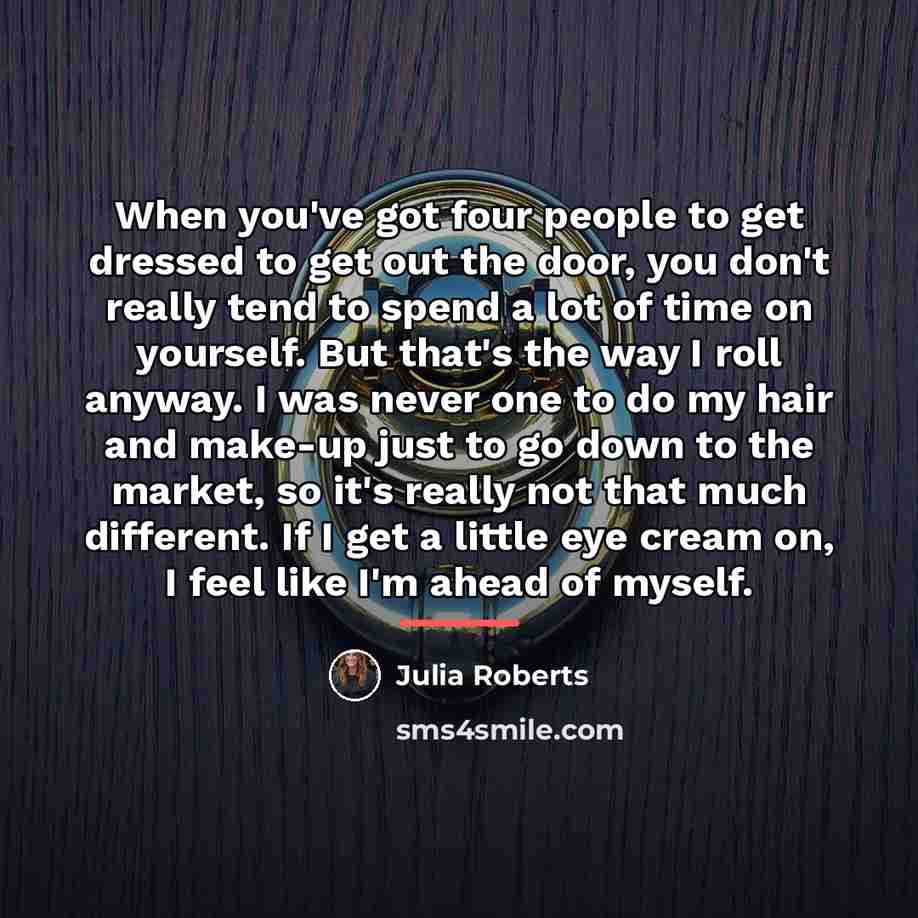 “When you've got four people to get dressed to get…” quote by Julia Roberts