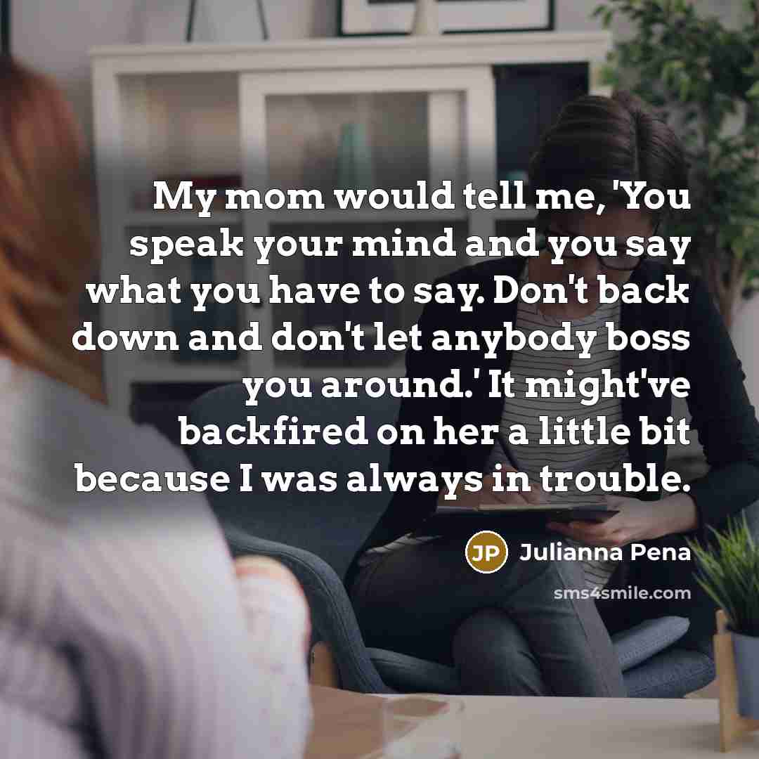 “My mom would tell me, 'You speak your mind and…” quote by Julianna Pena