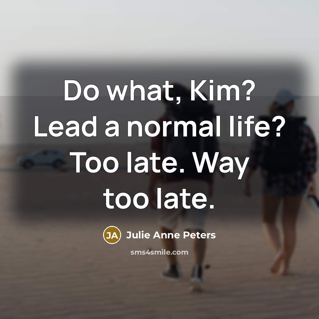 “Do what, Kim? Lead a normal life? Too late. Way…” quote by Julie Anne Peters