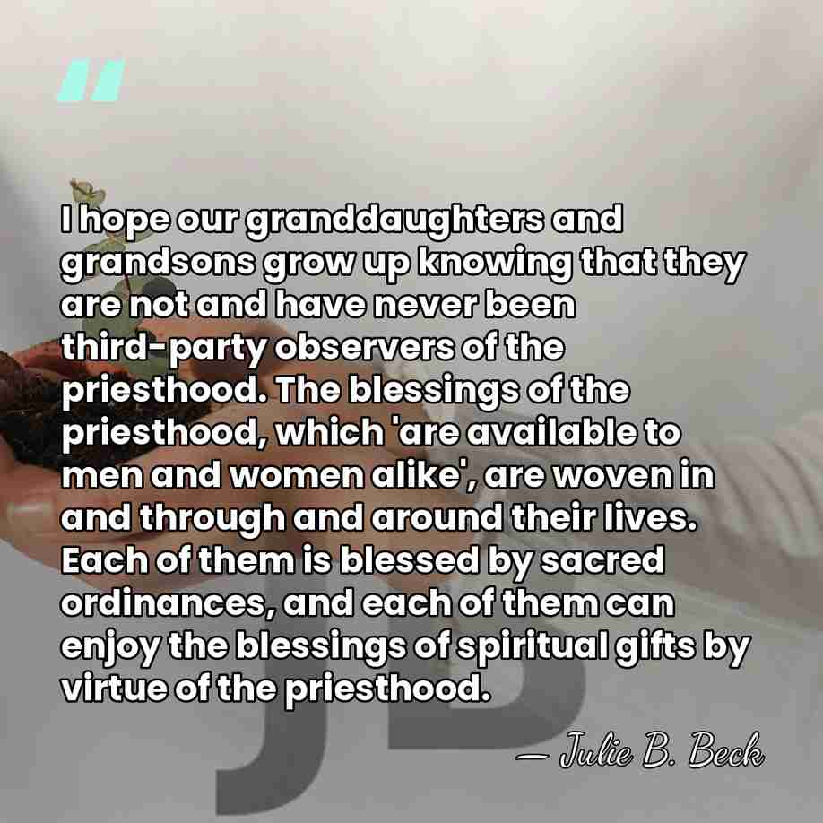 I hope our granddaughters and grandsons grow up knowing that they are&hellip; - Julie B. Beck