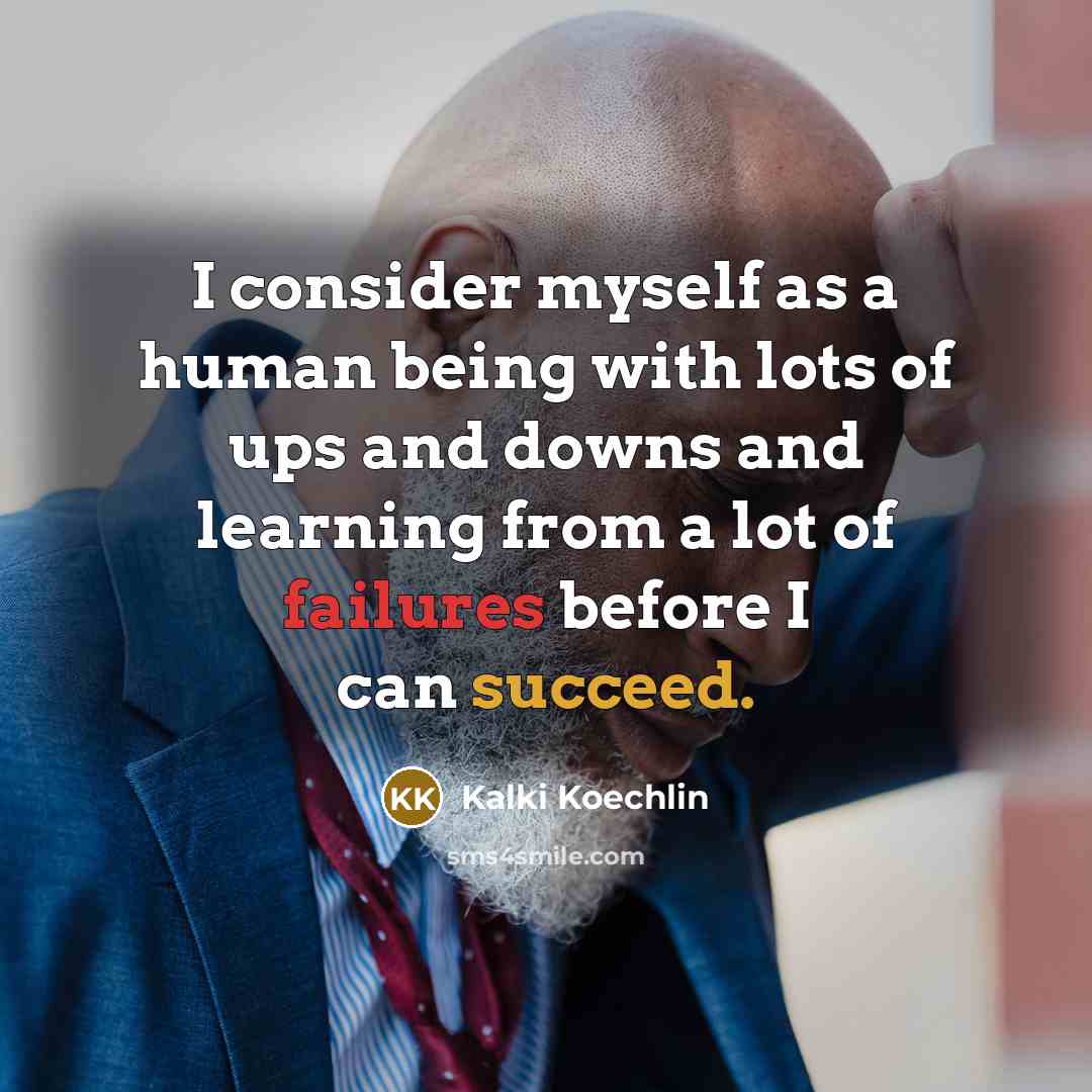 “I consider myself as a human being with lots of ups and downs and learning from a lot of failures before I can succeed.” quote by Kalki Koechlin
