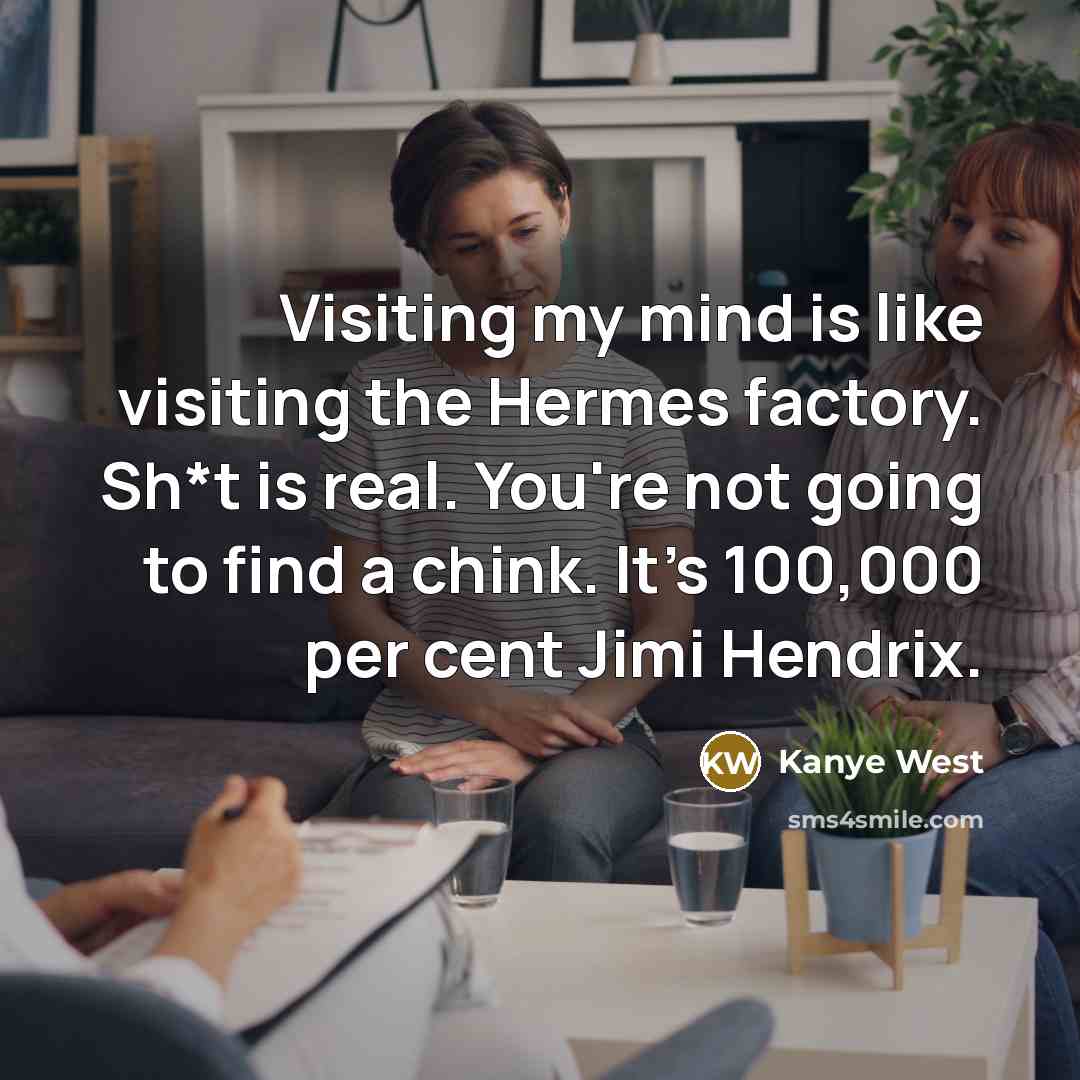 “Visiting my mind is like visiting the Hermes factory. Sh*t…” quote by Kanye West