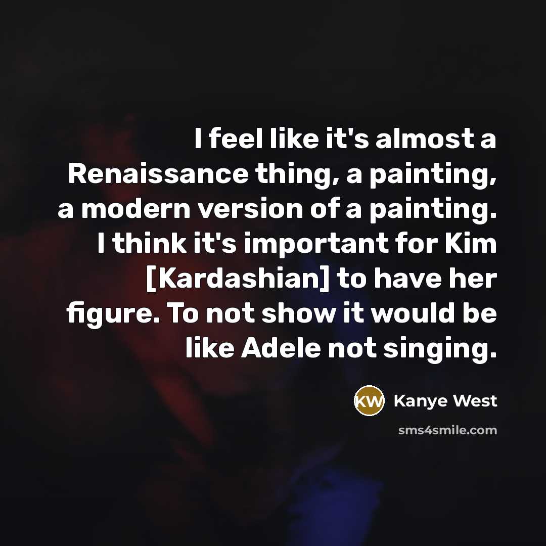 “I feel like it's almost a Renaissance thing, a painting,…” quote by Kanye West