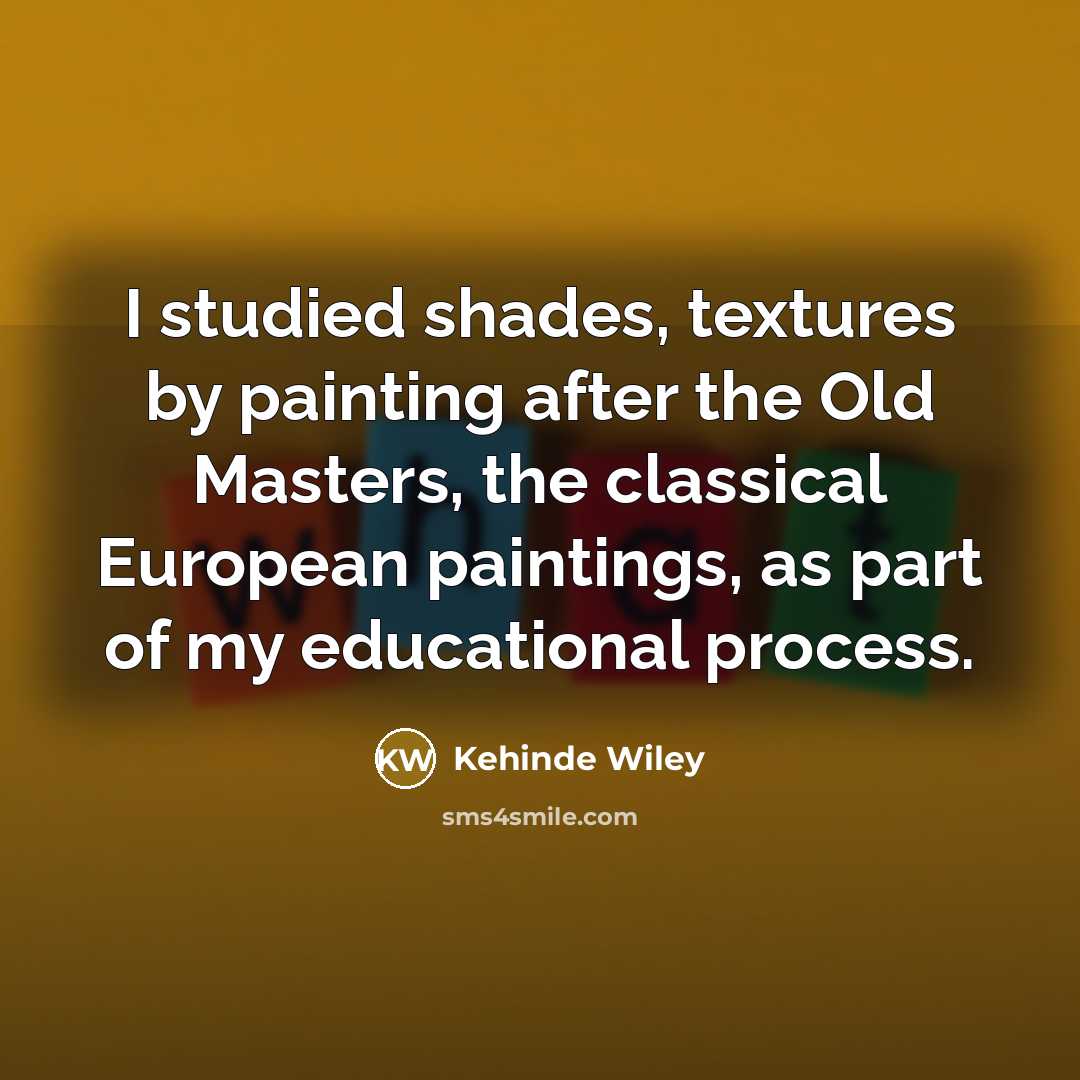 “I studied shades, textures by painting after the Old Masters,…” quote by Kehinde Wiley
