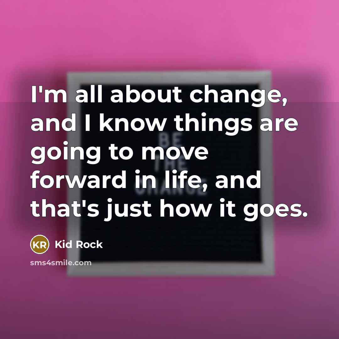 “I'm all about change, and I know things are going…” quote by Kid Rock