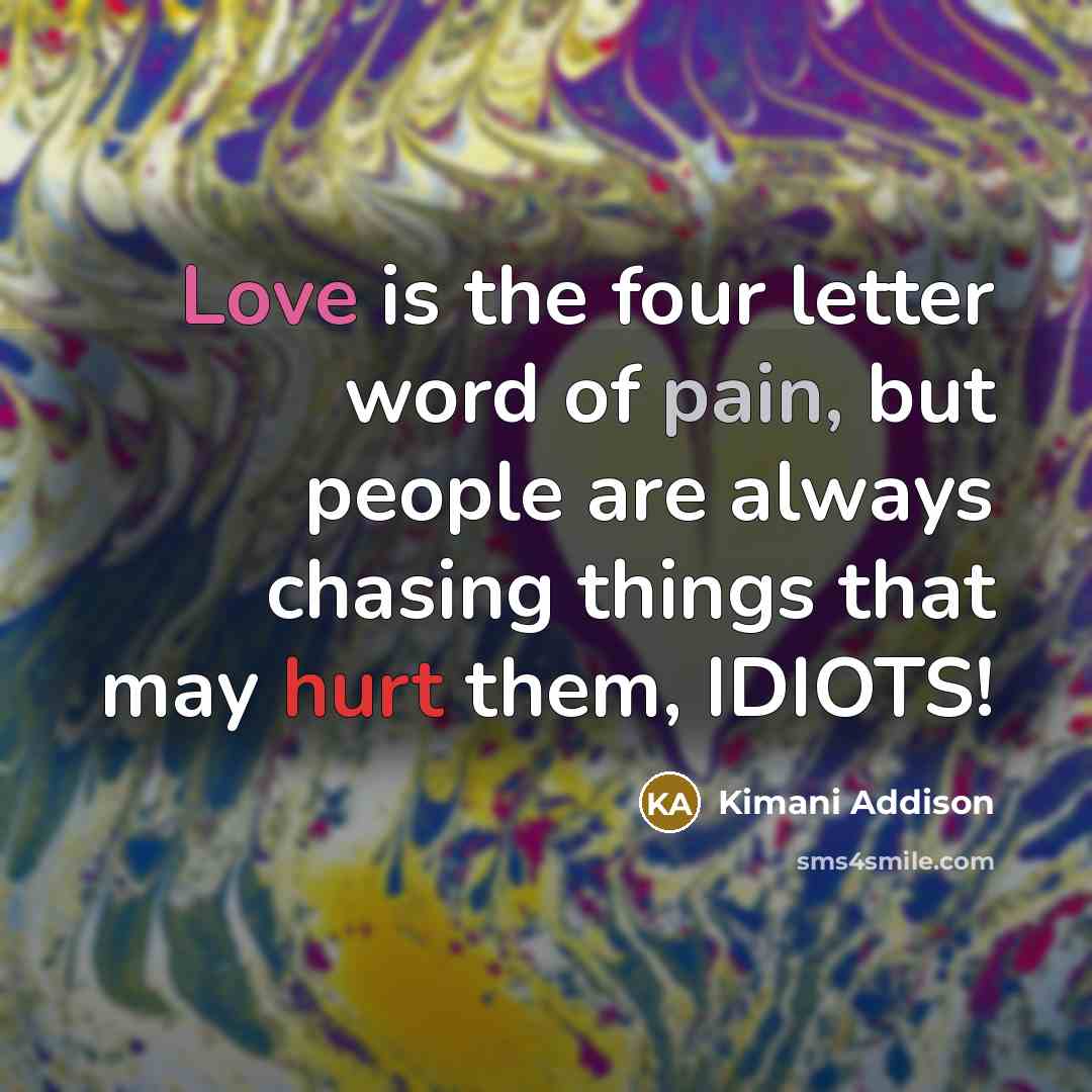 “Love is the four letter word of pain, but people are always chasing things that may hurt them, IDIOTS!” quote by Kimani Addison
