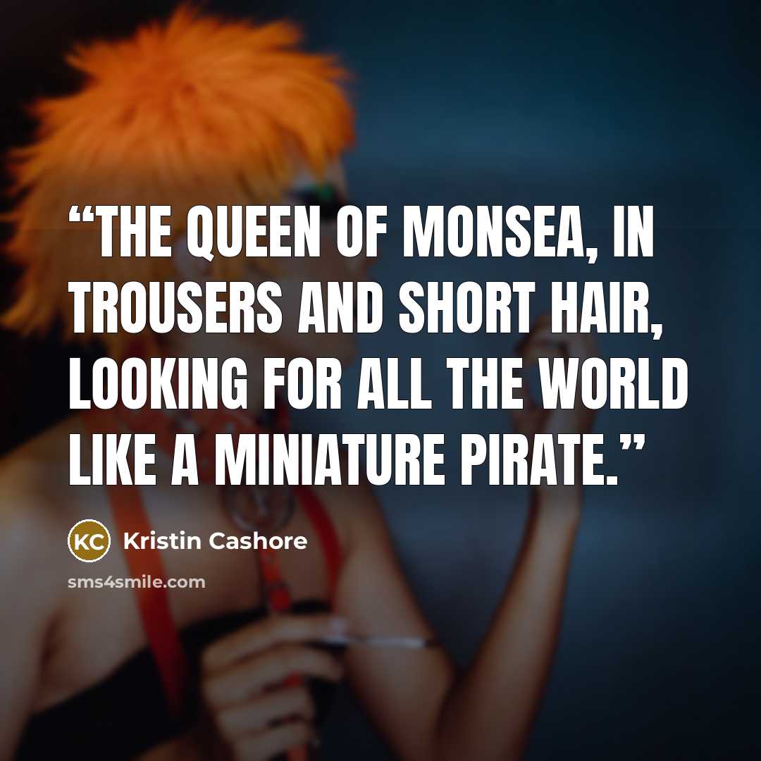 “The Queen of Monsea, in trousers and short hair, looking for all the world like a miniature pirate.” quote by Kristin Cashore