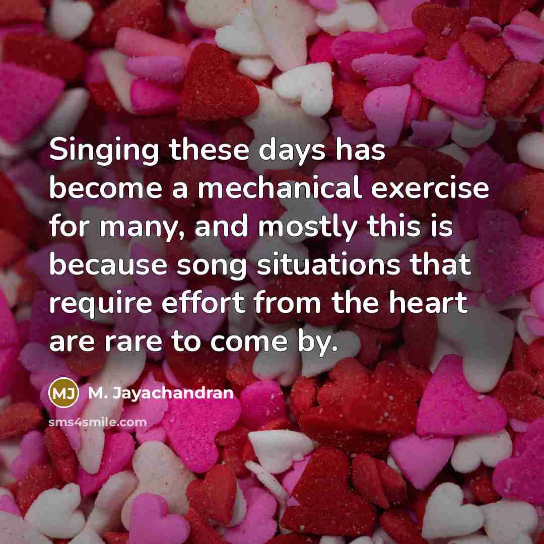 “Singing these days has become a mechanical exercise for many,…” quote by M. Jayachandran