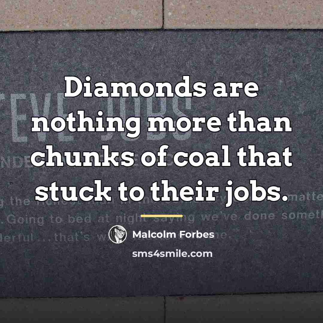 “Diamonds are nothing more than chunks of coal that stuck…” quote by Malcolm Forbes