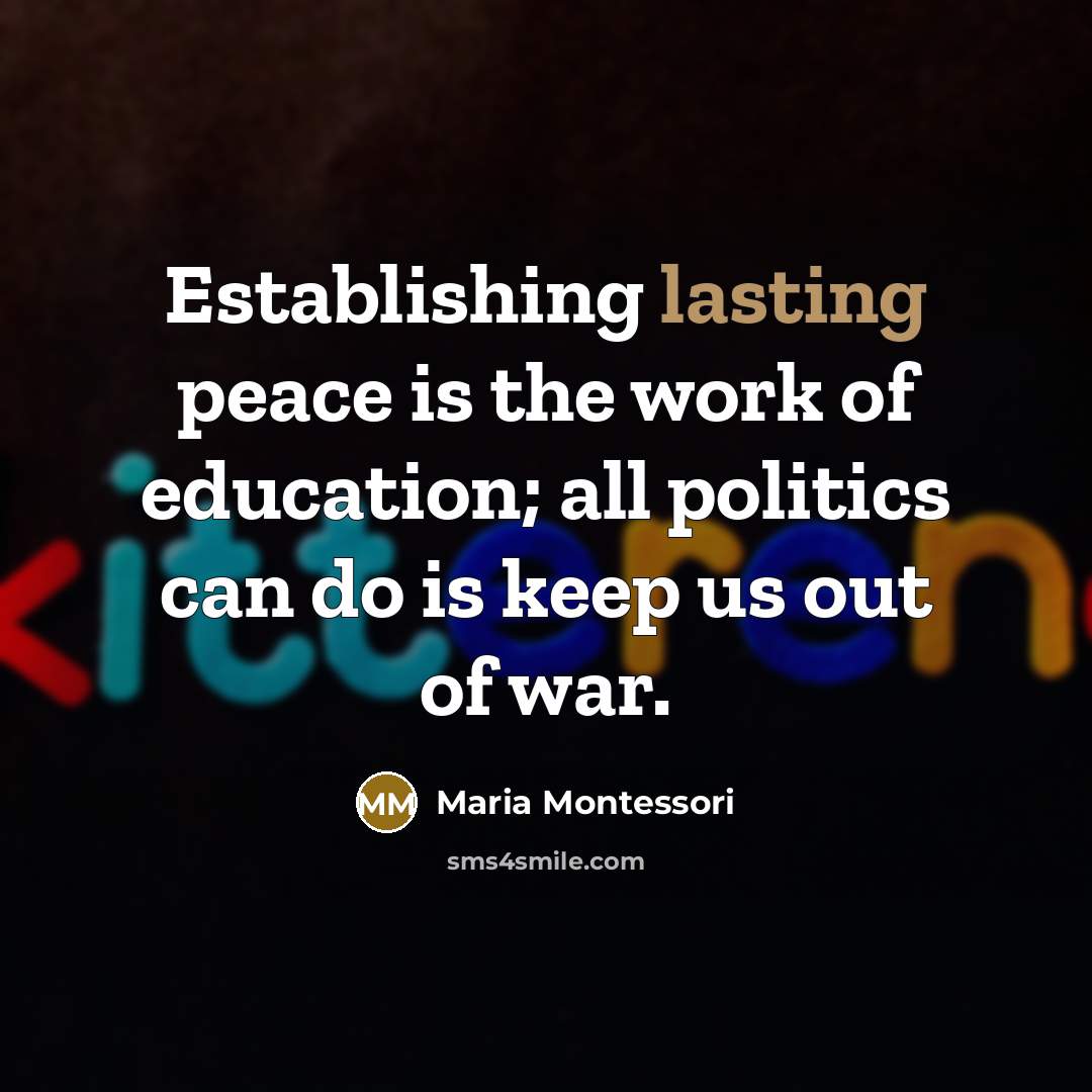 “Establishing lasting peace is the work of education; all politics…” quote by Maria Montessori