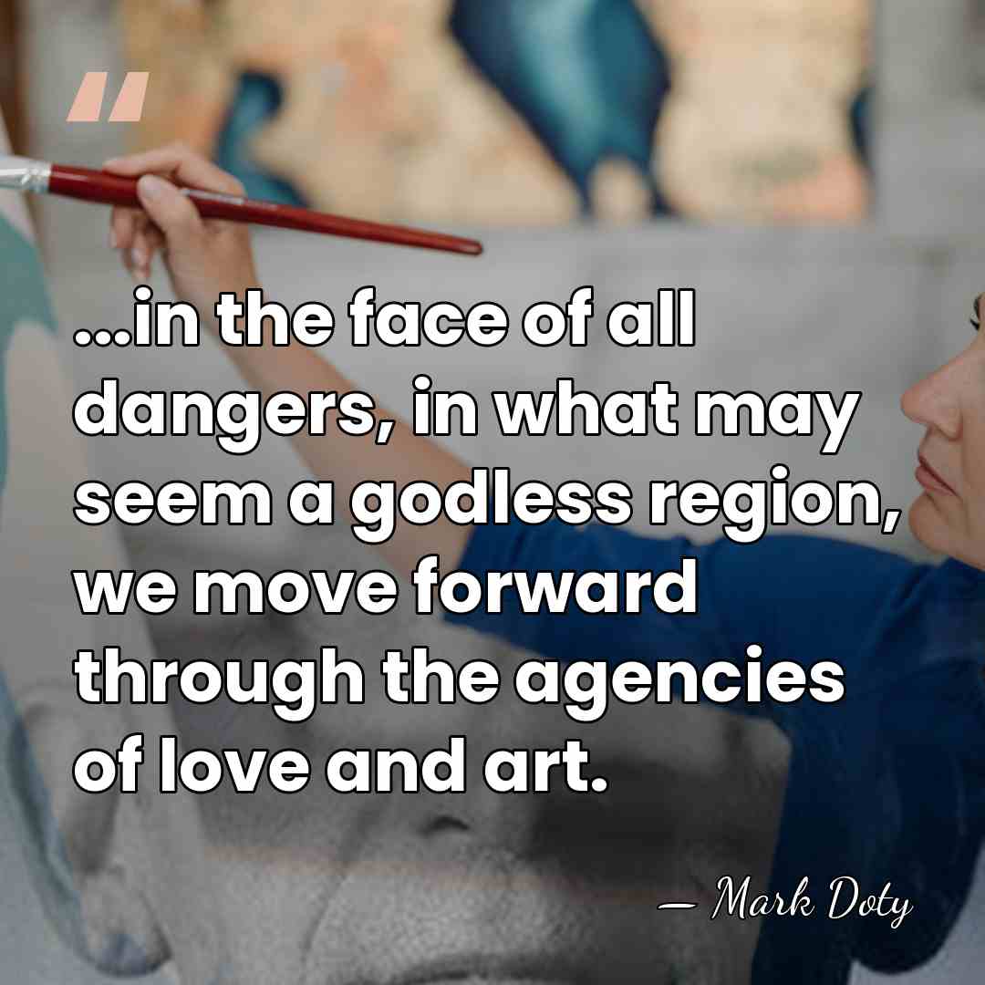 ...in the face of all dangers, in what may seem a godless&hellip; - Mark Doty
