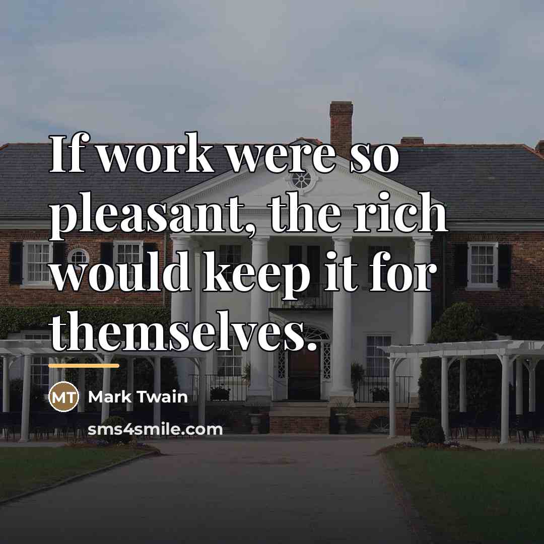 “If work were so pleasant, the rich would keep it…” quote by Mark Twain