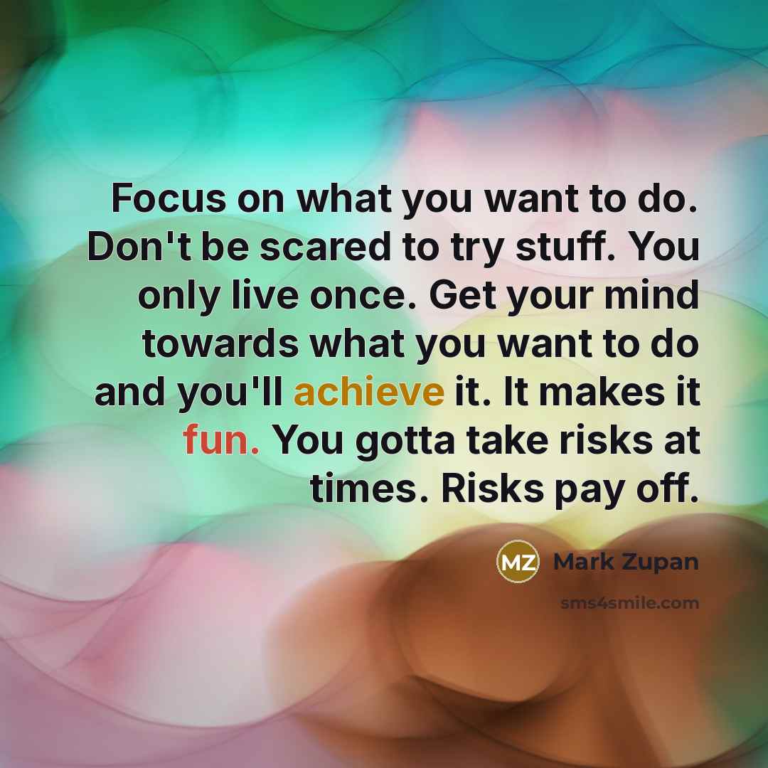 “Focus on what you want to do. Don't be scared…” quote by Mark Zupan
