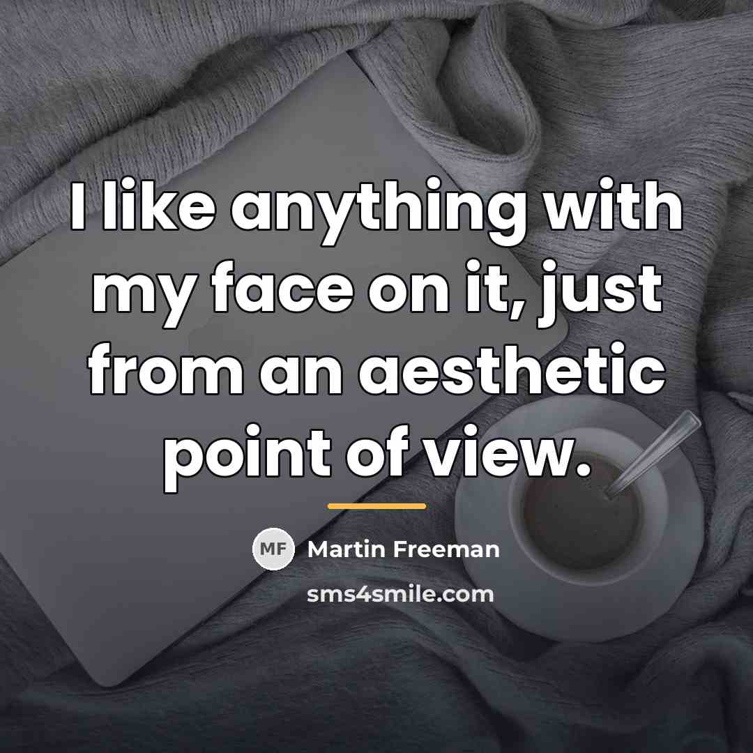 “I like anything with my face on it, just from…” quote by Martin Freeman