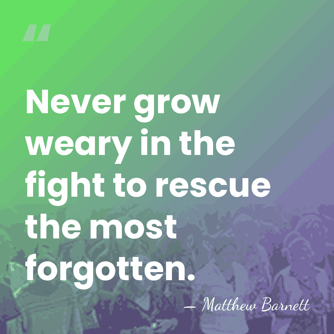 Never grow weary in the fight to rescue the most forgotten. - Matthew Barnett