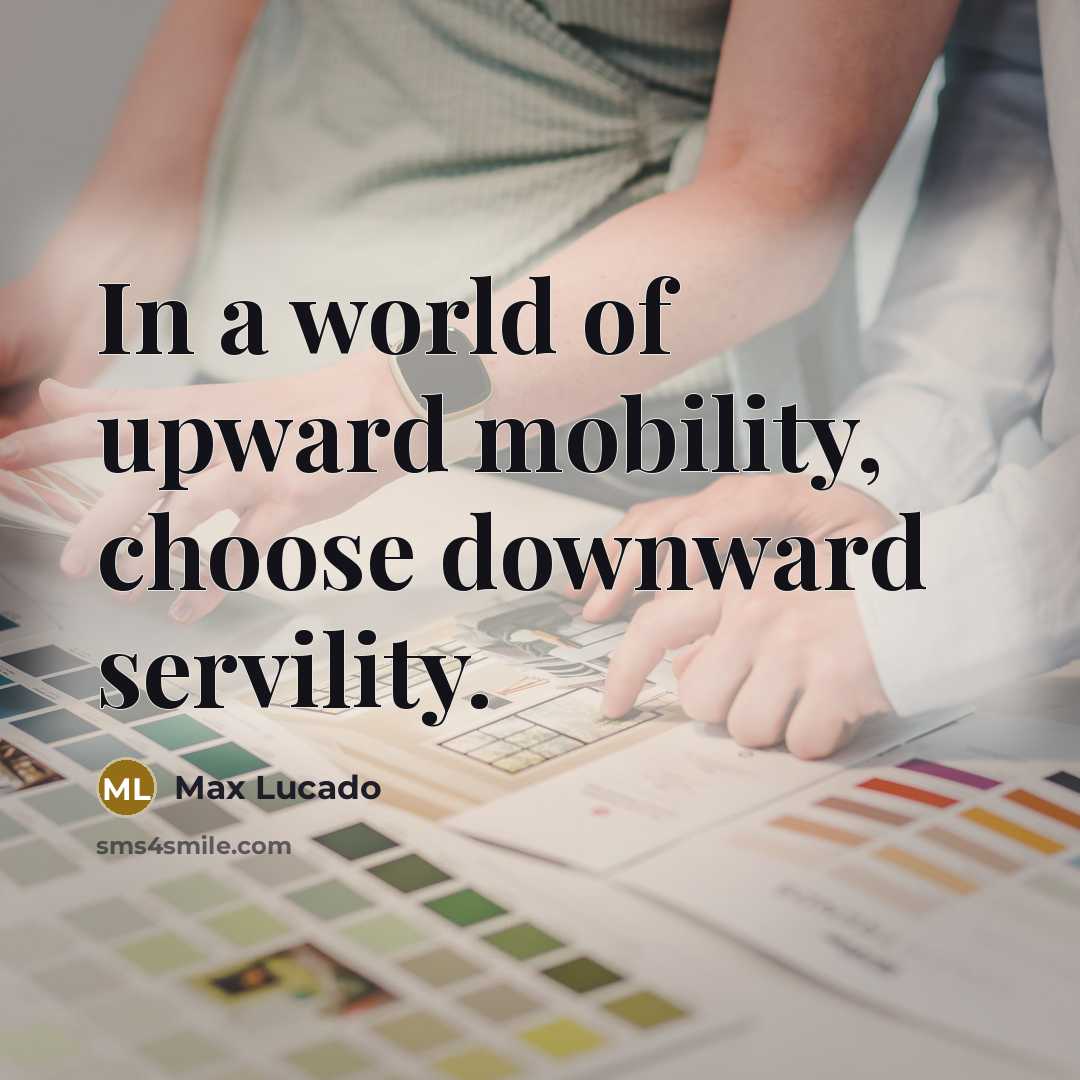 “In a world of upward mobility, choose downward servility.…” quote by Max Lucado