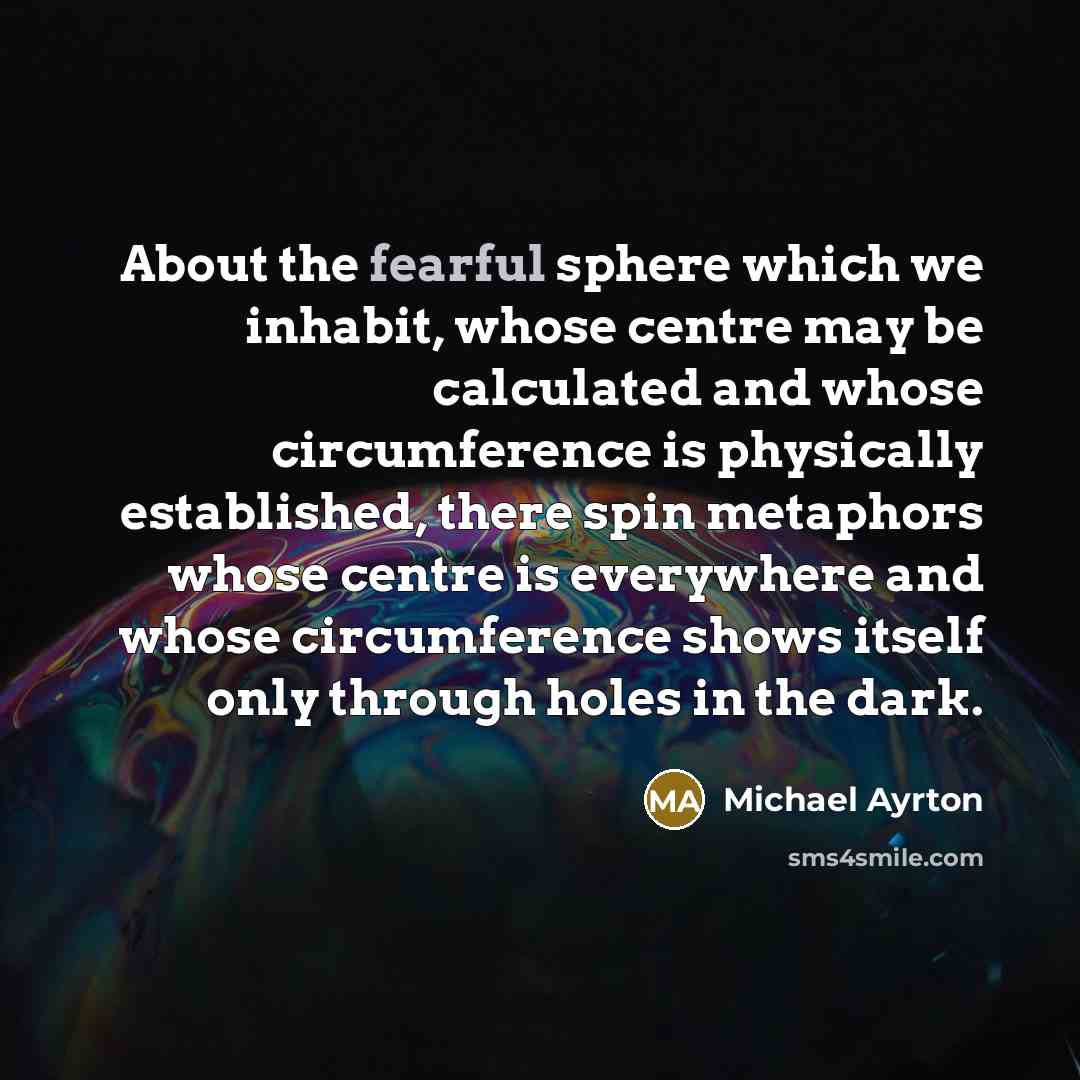 “About the fearful sphere which we inhabit, whose centre may…” quote by Michael Ayrton