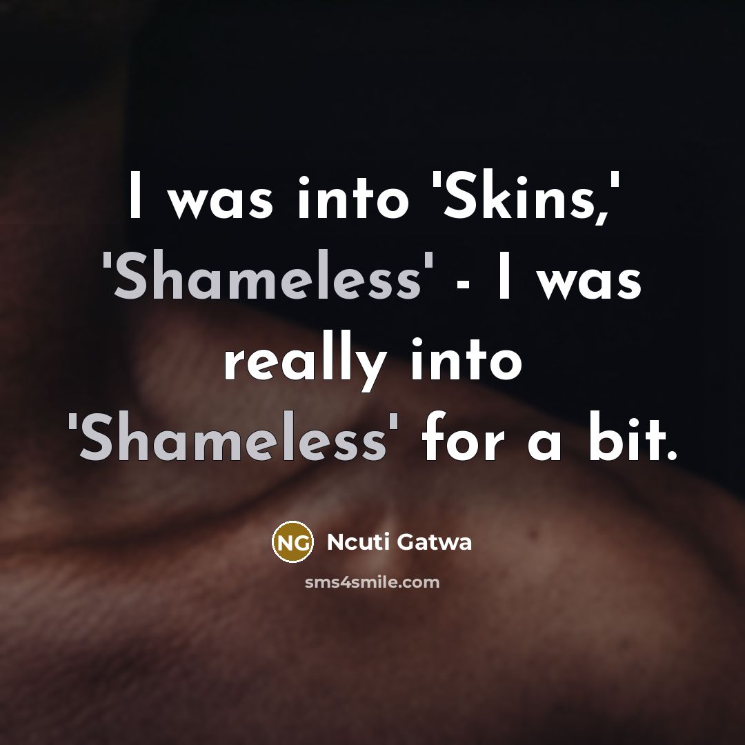 “I was into 'Skins,' 'Shameless' - I was really into…” quote by Ncuti Gatwa