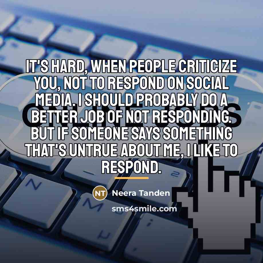 “It's hard, when people criticize you, not to respond on…” quote by Neera Tanden