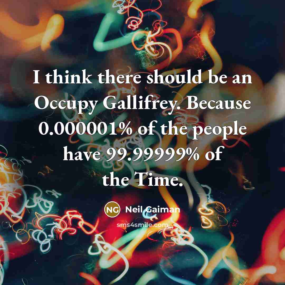 “I think there should be an Occupy Gallifrey. Because 0.000001% of the people have 99.99999% of the Time.” quote by Neil Gaiman