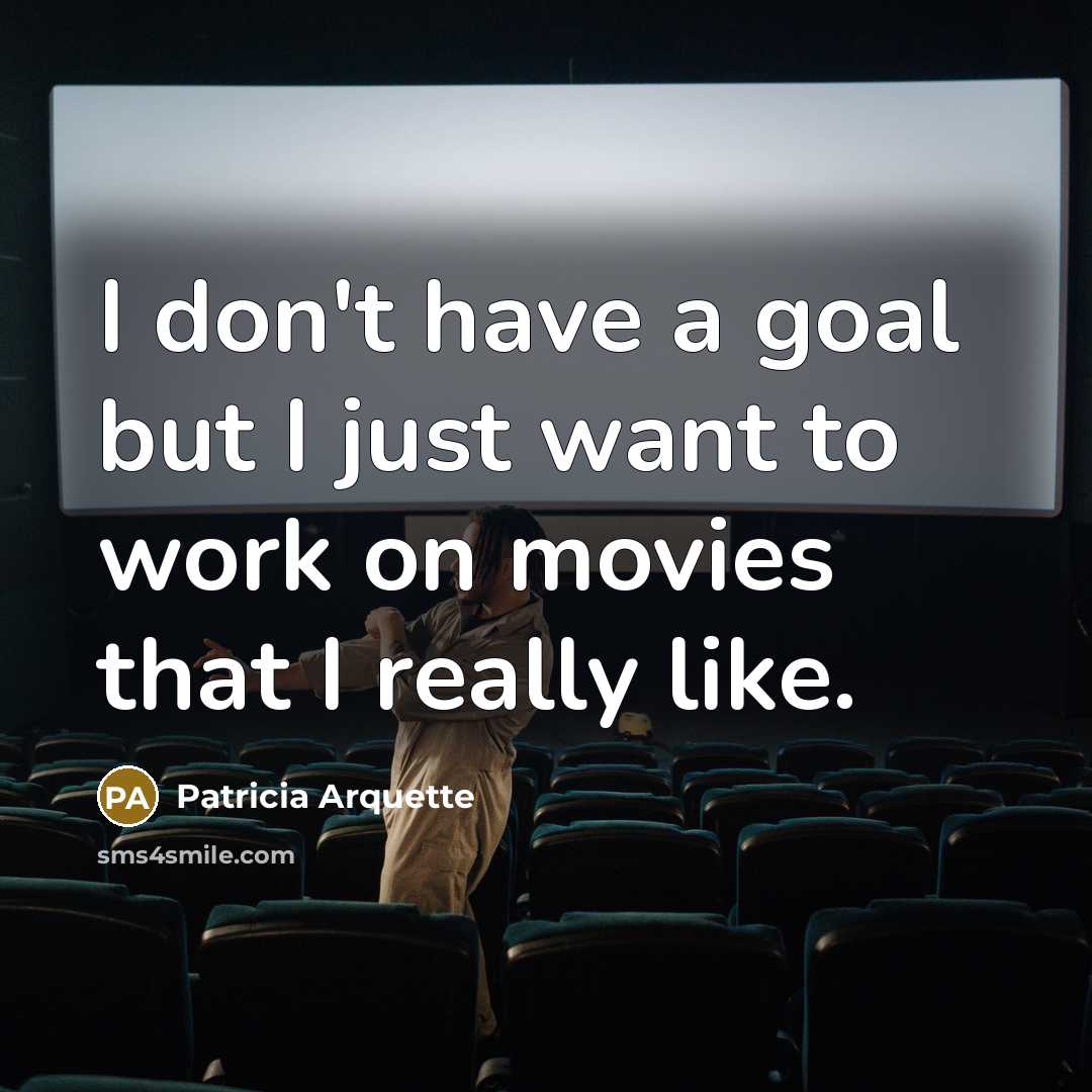 “I don't have a goal but I just want to…” quote by Patricia Arquette