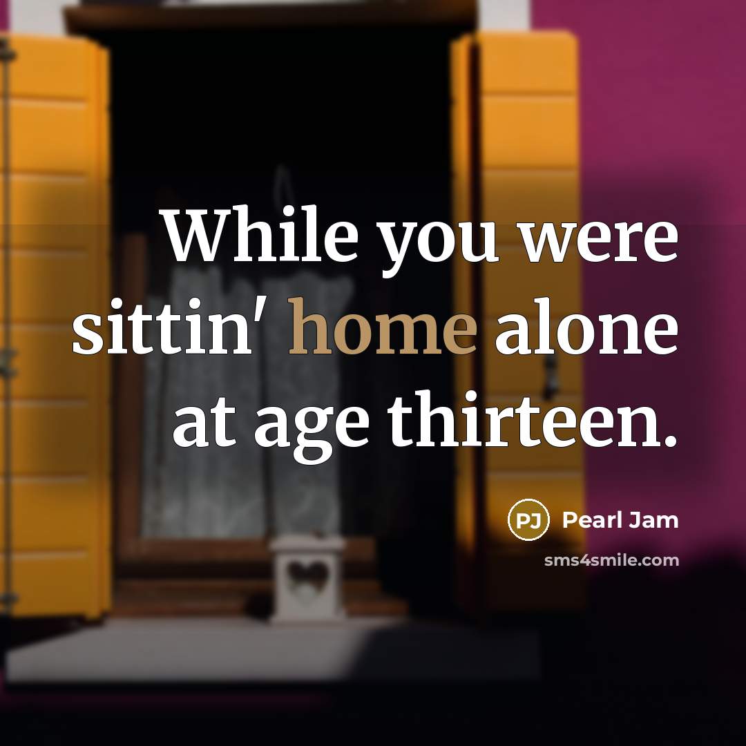 “While you were sittin' home alone at age thirteen.…” quote by Pearl Jam