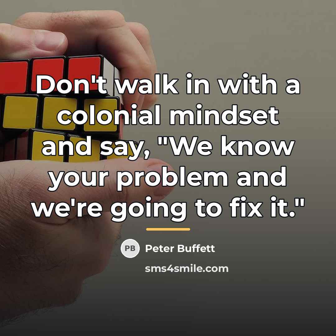 “Don't walk in with a colonial mindset and say, "We…” quote by Peter Buffett