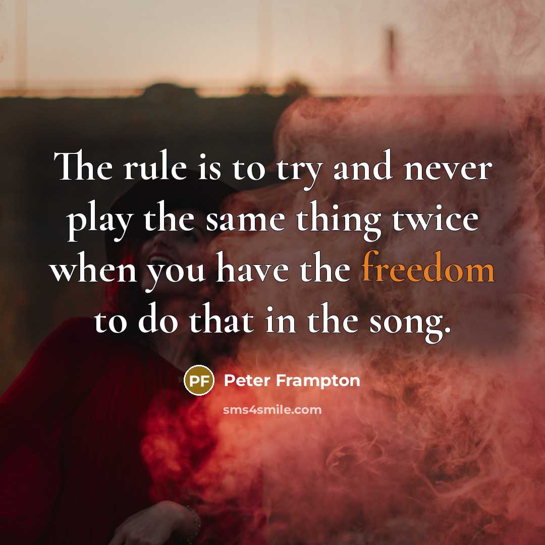 “The rule is to try and never play the same…” quote by Peter Frampton