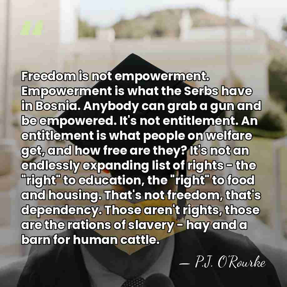 Freedom is not empowerment. Empowerment is what the Serbs have in Bosnia.&hellip; - P.J. O'Rourke