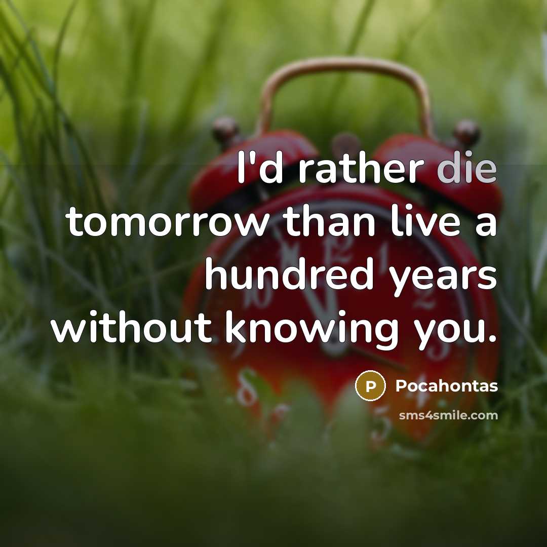 “I'd rather die tomorrow than live a hundred years without…” quote by Pocahontas