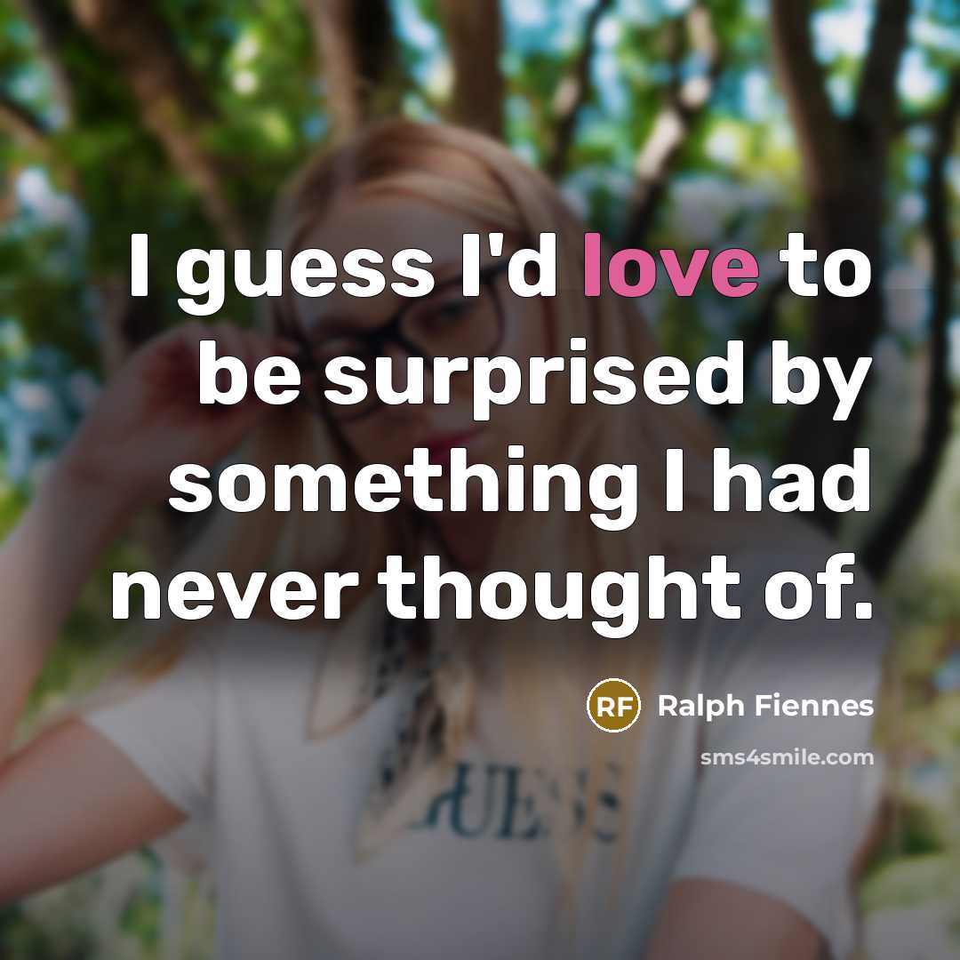“I guess I'd love to be surprised by something I…” quote by Ralph Fiennes