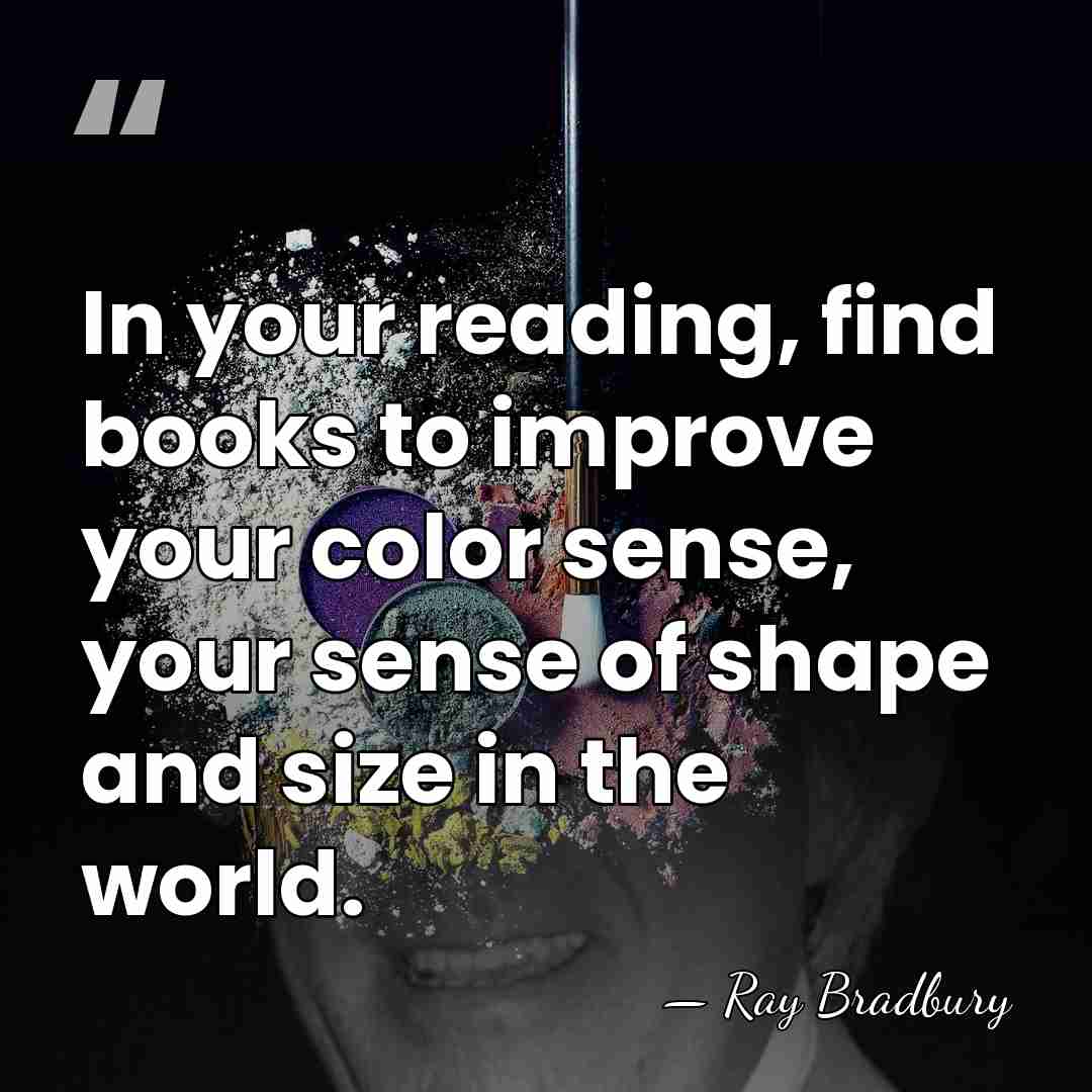 In your reading, find books to improve your color sense, your sense&hellip; - Ray Bradbury
