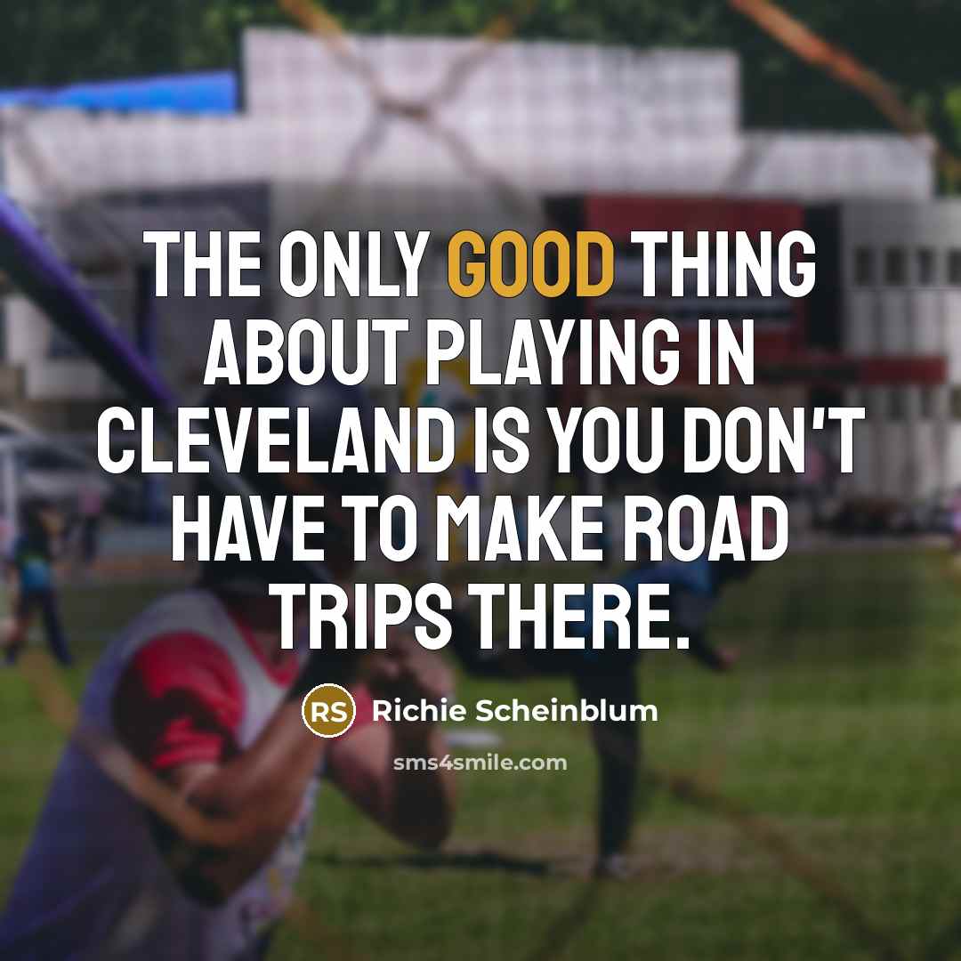 “The only good thing about playing in Cleveland is you don't have to make road trips there.” quote by Richie Scheinblum