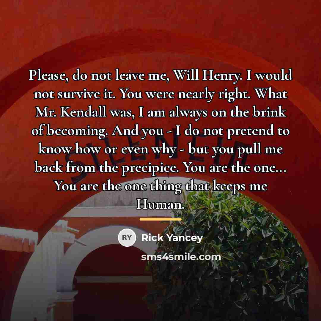 “Please, do not leave me, Will Henry. I would not…” quote by Rick Yancey