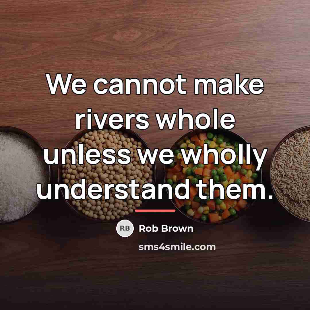 “We cannot make rivers whole unless we wholly understand them.…” quote by Rob Brown