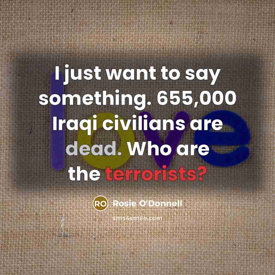 “I just want to say something. 655,000 Iraqi civilians are…” quote by Rosie O'Donnell
